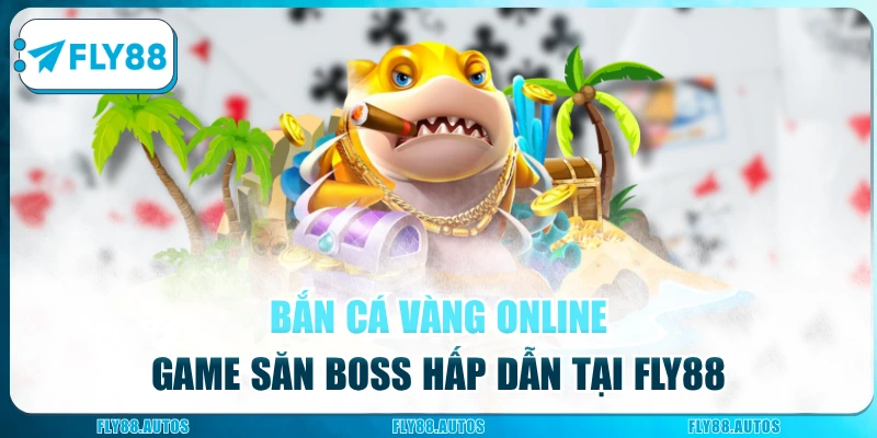 Bắn Cá Vàng Online - Game Săn Boss Hấp Dẫn Tại Nhà Cái Fly88
