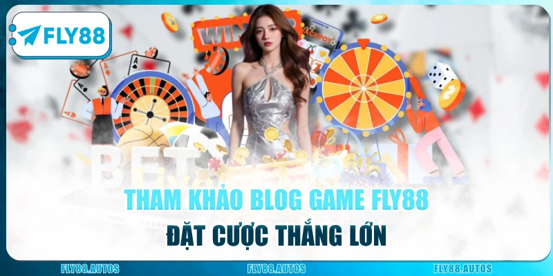 Tham khảo blog game Fly88 đặt cược thắng lớn