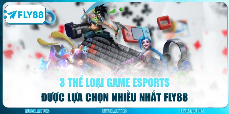 3 thể loại game esports được lựa chọn nhiều nhất Fly88